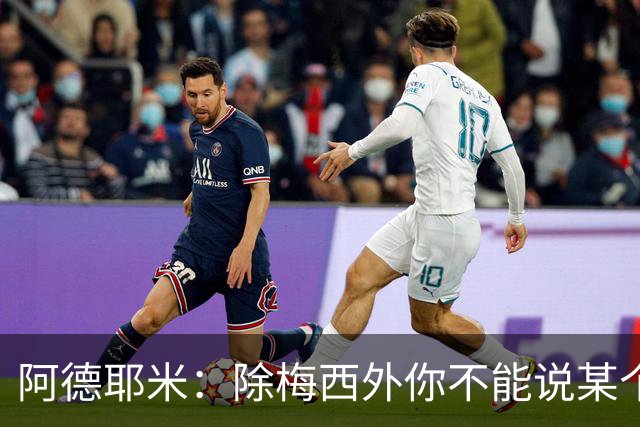 阿德耶米：除梅西外你不能说某个球员是世界第一，他每年都是最好